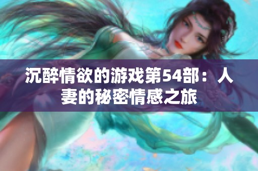 沉醉情欲的游戏第54部：人妻的秘密情感之旅