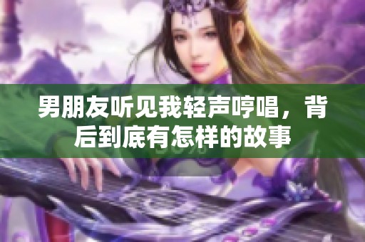 男朋友听见我轻声哼唱，背后到底有怎样的故事