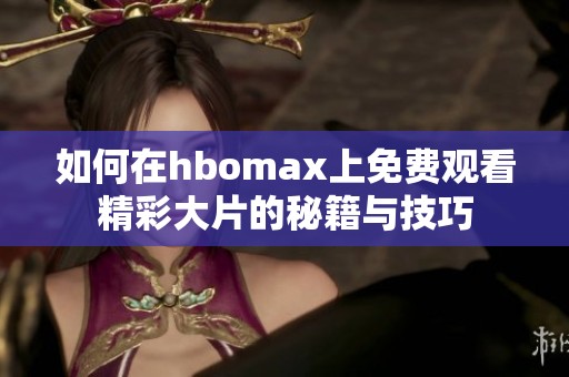 如何在hbomax上免费观看精彩大片的秘籍与技巧