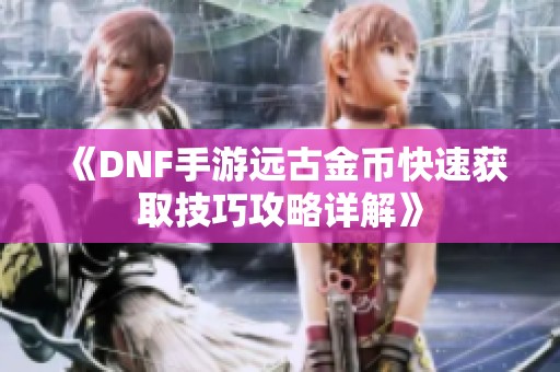 《DNF手游远古金币快速获取技巧攻略详解》