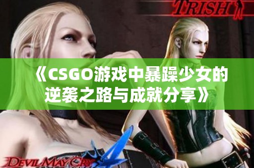 《CSGO游戏中暴躁少女的逆袭之路与成就分享》