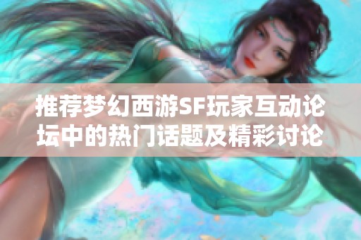 推荐梦幻西游SF玩家互动论坛中的热门话题及精彩讨论