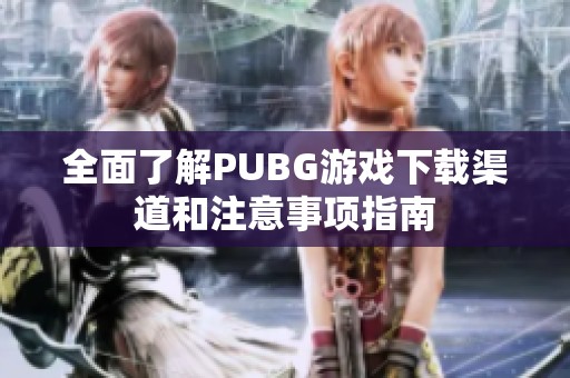 全面了解PUBG游戏下载渠道和注意事项指南