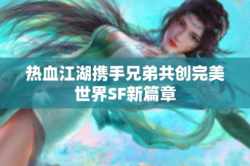 热血江湖携手兄弟共创完美世界SF新篇章