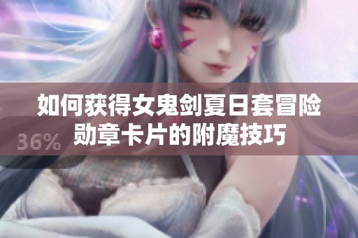 如何获得女鬼剑夏日套冒险勋章卡片的附魔技巧