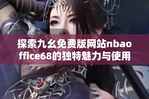 探索九幺免费版网站nbaoffice68的独特魅力与使用体验