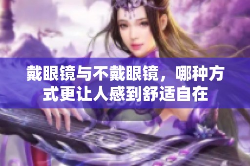 戴眼镜与不戴眼镜，哪种方式更让人感到舒适自在