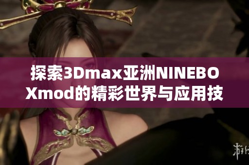 探索3Dmax亚洲NINEBOXmod的精彩世界与应用技巧