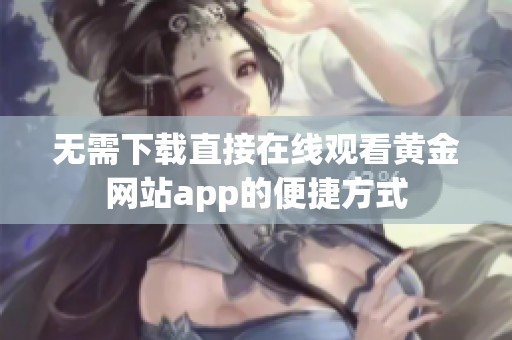 无需下载直接在线观看黄金网站app的便捷方式