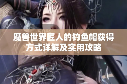 魔兽世界匠人的钓鱼帽获得方式详解及实用攻略