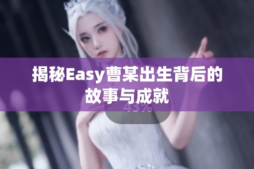 揭秘Easy曹某出生背后的故事与成就