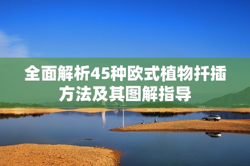 全面解析45种欧式植物扦插方法及其图解指导