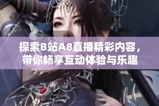 探索B站A8直播精彩内容，带你畅享互动体验与乐趣