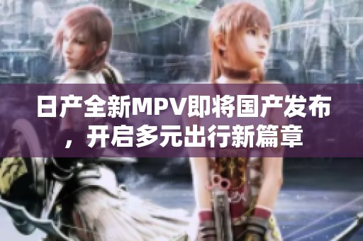 日产全新MPV即将国产发布，开启多元出行新篇章