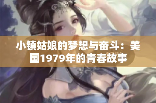 小镇姑娘的梦想与奋斗：美国1979年的青春故事