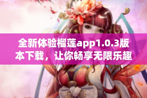 全新体验榴莲app1.0.3版本下载，让你畅享无限乐趣