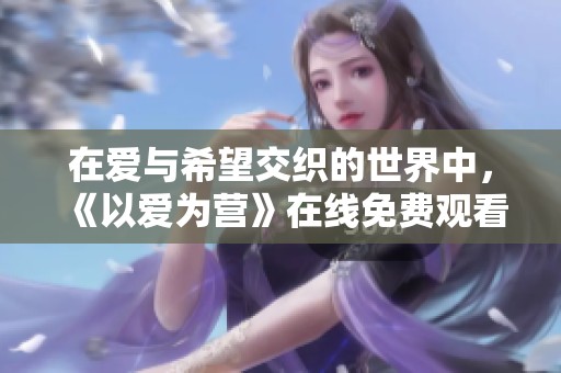 在爱与希望交织的世界中，《以爱为营》在线免费观看完整版