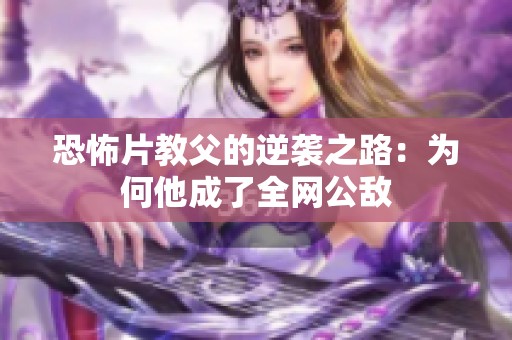 恐怖片教父的逆袭之路：为何他成了全网公敌