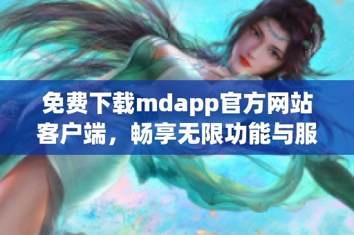 免费下载mdapp官方网站客户端，畅享无限功能与服务