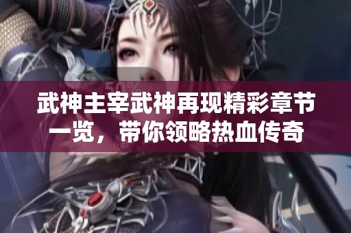 武神主宰武神再现精彩章节一览，带你领略热血传奇