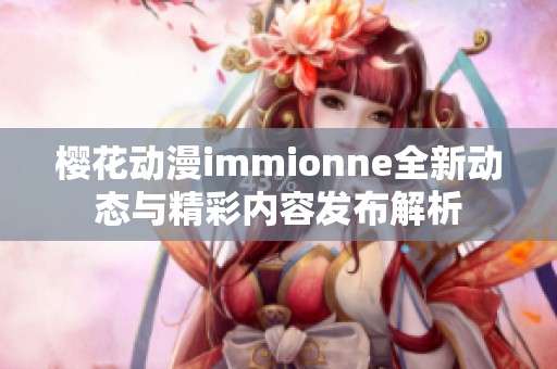 樱花动漫immionne全新动态与精彩内容发布解析