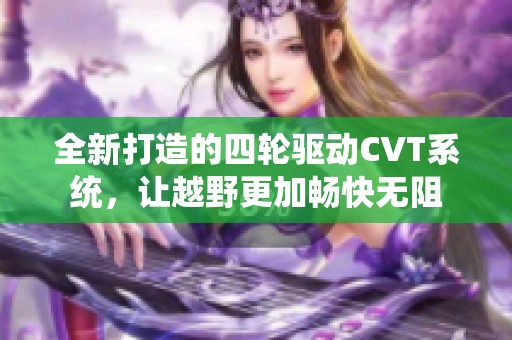 全新打造的四轮驱动CVT系统，让越野更加畅快无阻