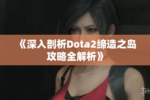 《深入剖析Dota2缔造之岛攻略全解析》