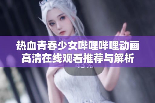 热血青春少女哔哩哔哩动画高清在线观看推荐与解析