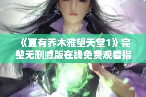 《夏有乔木雅望天堂1》完整无删减版在线免费观看指南