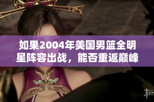 如果2004年美国男篮全明星阵容出战，能否重返巅峰夺冠？