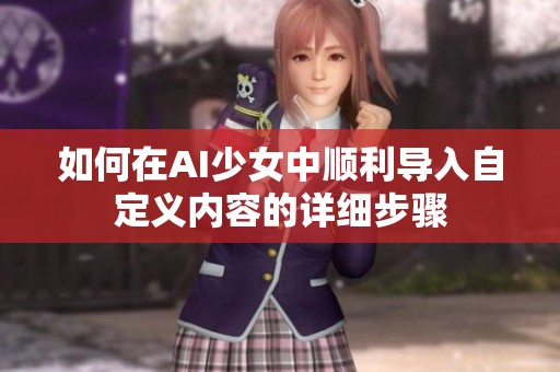 如何在AI少女中顺利导入自定义内容的详细步骤