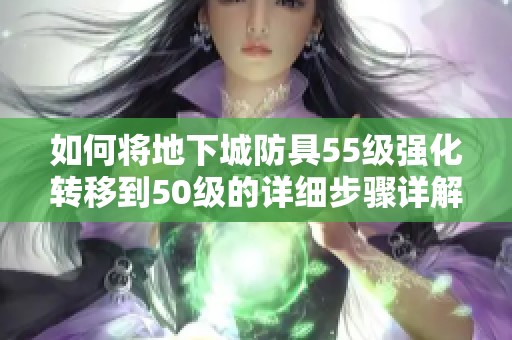 如何将地下城防具55级强化转移到50级的详细步骤详解