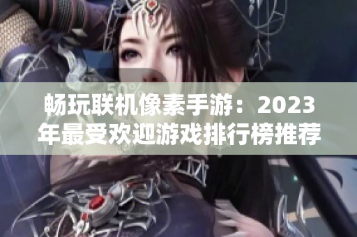 畅玩联机像素手游：2023年最受欢迎游戏排行榜推荐