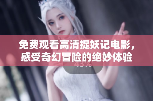 免费观看高清捉妖记电影，感受奇幻冒险的绝妙体验