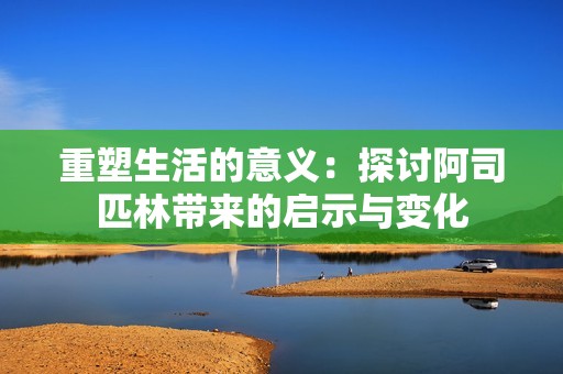 重塑生活的意义：探讨阿司匹林带来的启示与变化