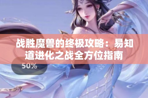 战胜魔兽的终极攻略：易知道进化之战全方位指南