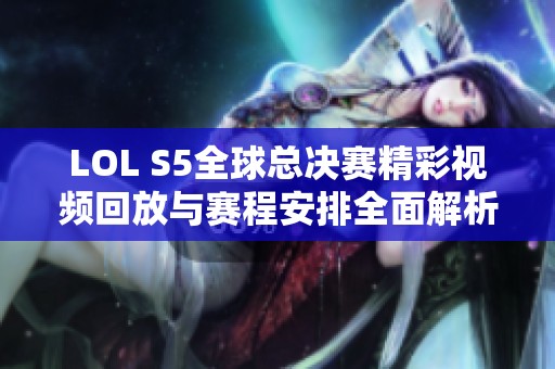 LOL S5全球总决赛精彩视频回放与赛程安排全面解析