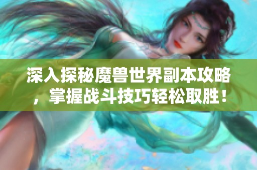 深入探秘魔兽世界副本攻略，掌握战斗技巧轻松取胜！