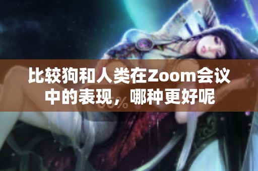 比较狗和人类在Zoom会议中的表现，哪种更好呢