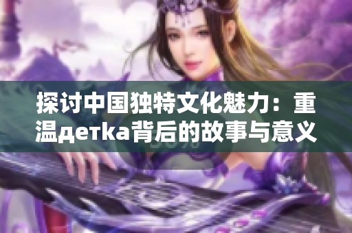 探讨中国独特文化魅力：重温детka背后的故事与意义