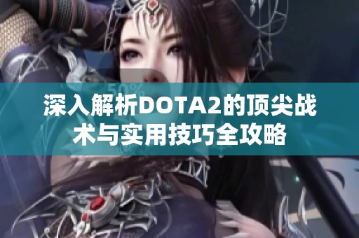 深入解析DOTA2的顶尖战术与实用技巧全攻略