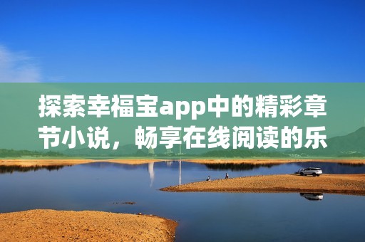 探索幸福宝app中的精彩章节小说，畅享在线阅读的乐趣