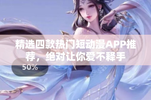 精选四款热门短动漫APP推荐，绝对让你爱不释手