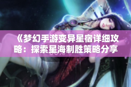 《梦幻手游变异星宿详细攻略：探索星海制胜策略分享》