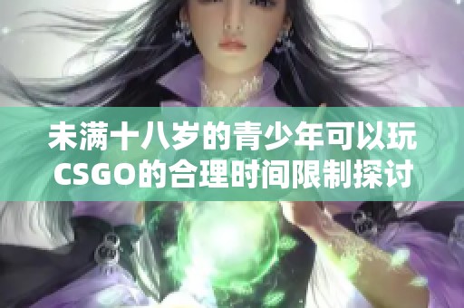 未满十八岁的青少年可以玩CSGO的合理时间限制探讨