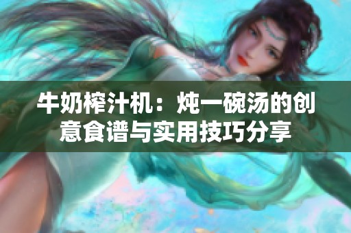 牛奶榨汁机：炖一碗汤的创意食谱与实用技巧分享