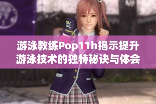 游泳教练Pop11h揭示提升游泳技术的独特秘诀与体会