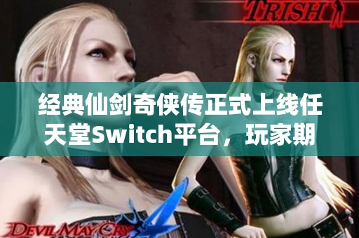 经典仙剑奇侠传正式上线任天堂Switch平台，玩家期待已久的回归！