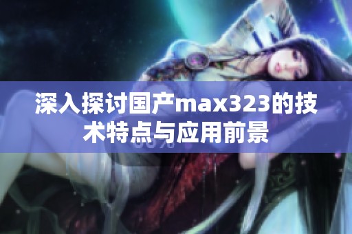 深入探讨国产max323的技术特点与应用前景