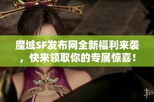 魔域SF发布网全新福利来袭，快来领取你的专属惊喜！